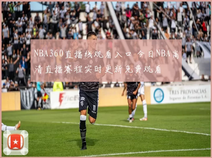 NBA360直播线观看入口 今日NBA高清直播赛程实时更新免费观看