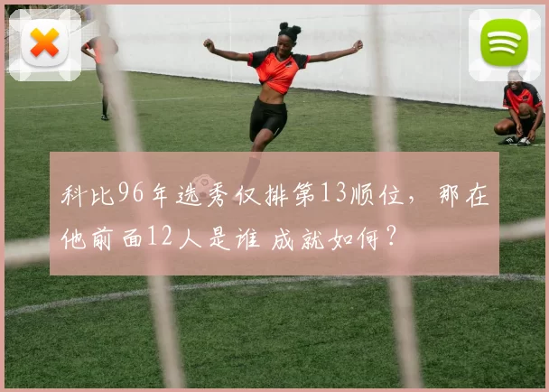 科比96年选秀仅排第13顺位，那在他前面12人是谁 成就如何？