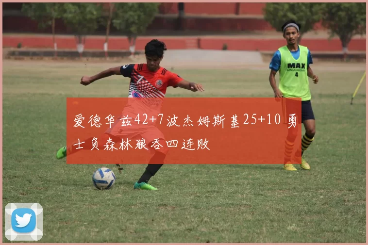 爱德华兹42+7波杰姆斯基25+10 勇士负森林狼吞四连败