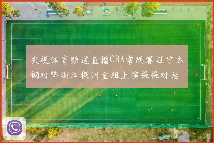 央视体育频道直播CBA常规赛辽宁本钢对阵浙江稠州金租上演强强对话