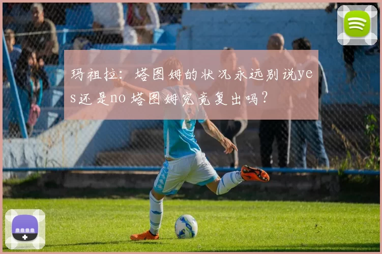 玛祖拉:塔图姆的状况永远别说yes还是no 塔图姆究竟复出吗?