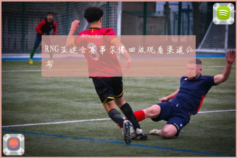 RNG亚运会赛事录像回放观看渠道公布