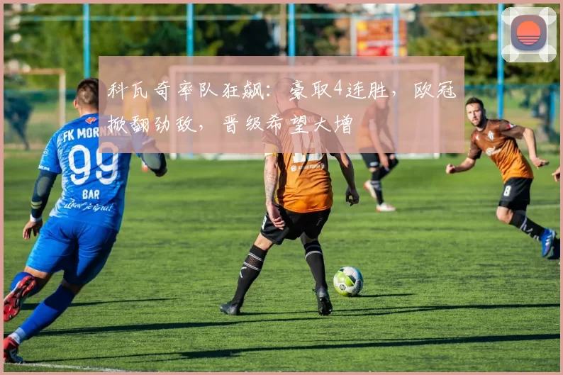 科瓦奇率队狂飙：豪取4连胜，欧冠掀翻劲敌，晋级希望大增