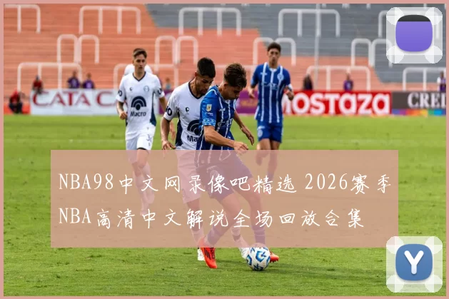 NBA98中文网录像吧精选 2026赛季NBA高清中文解说全场回放合集