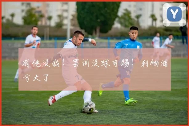 有他没我！罢训没球可踢！利物浦亏大了