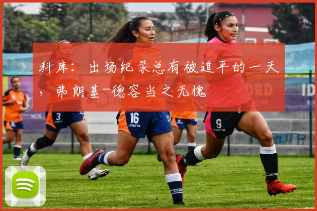 科库：出场纪录总有被追平的一天，弗朗基-德容当之无愧