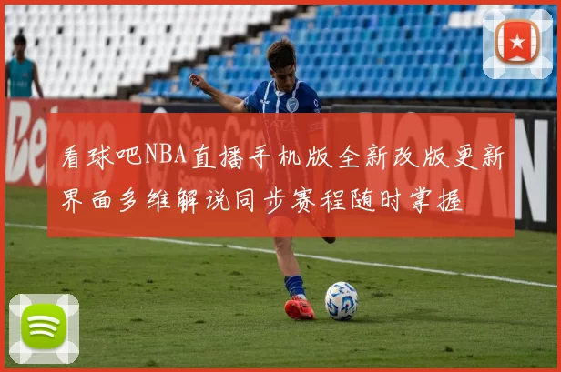看球吧NBA直播手机版全新改版更新界面多维解说同步赛程随时掌握