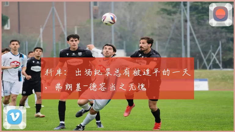 科库：出场纪录总有被追平的一天，弗朗基-德容当之无愧